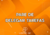 Pare de delegar tarefas – #72 Lidere-se